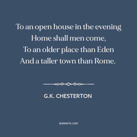 A quote by G.K. Chesterton about heaven: “To an open house in the evening Home shall men come, To an older place…”