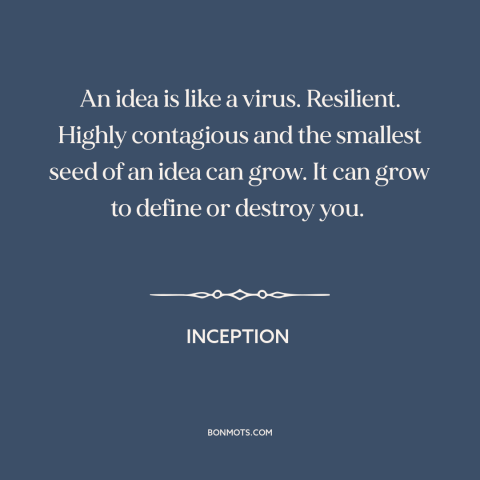 A quote from Inception about ideas: “An idea is like a virus. Resilient. Highly contagious and the smallest seed of…”