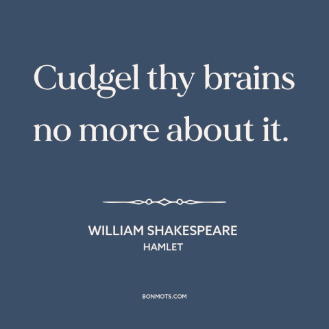 A quote by William Shakespeare about letting go: “Cudgel thy brains no more about it.”