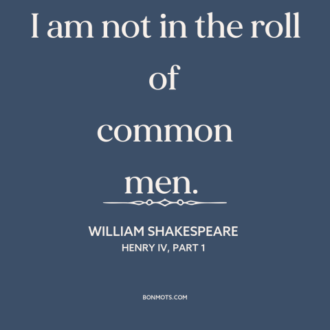 A quote by William Shakespeare about arrogance: “I am not in the roll of common men.”