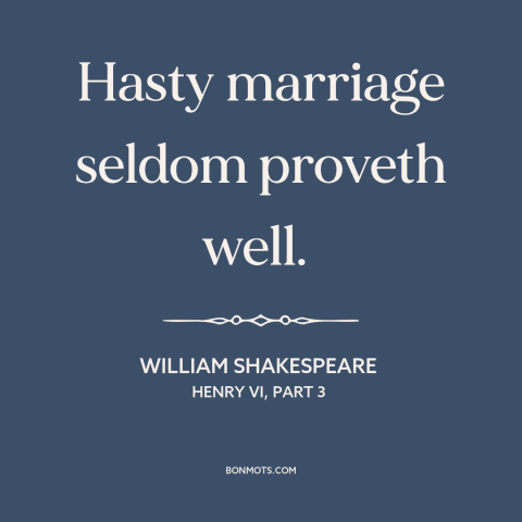 A quote by William Shakespeare about getting married: “Hasty marriage seldom proveth well.”