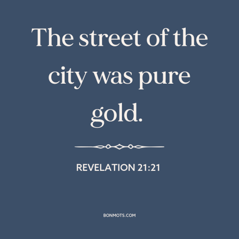 A quote from The Bible about heaven: “The street of the city was pure gold.”