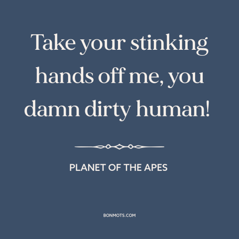 A quote from Planet of the Apes: “Take your stinking hands off me, you damn dirty human!”