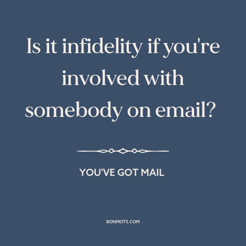 A quote from You've Got Mail about infidelity: “Is it infidelity if you're involved with somebody on email?”