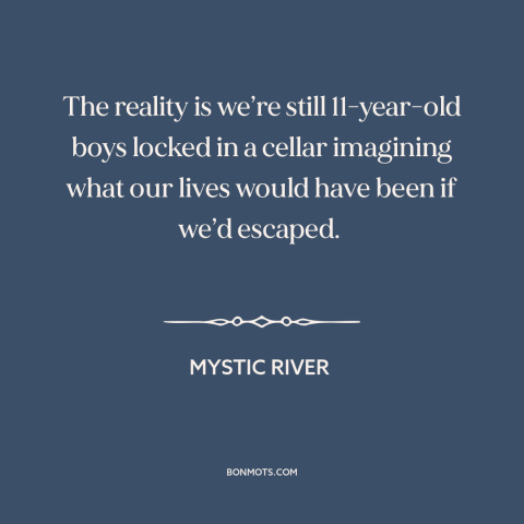 A quote from Mystic River about trauma: “The reality is we’re still 11-year-old boys locked in a cellar imagining what our…”