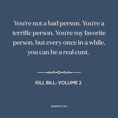 A quote from Kill Bill: Volume 2 about relationship challenges: “You're not a bad person. You're a terrific person. You're…”