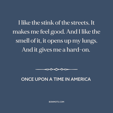 A quote from Once Upon a Time in America about the streets: “I like the stink of the streets. It makes me feel good. And I…”