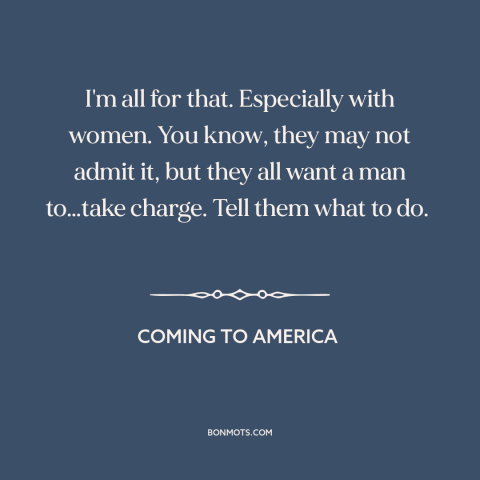 A quote from Coming to America about nature of women: “I'm all for that. Especially with women. You know, they may not…”