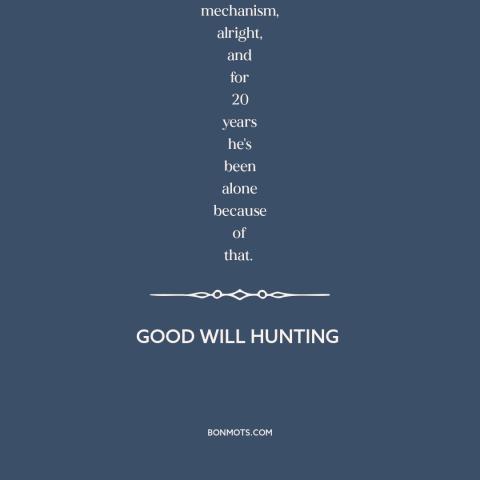 A quote from Good Will Hunting about fear of intimacy: “He pushes people away before they have a chance to leave him. It's…”