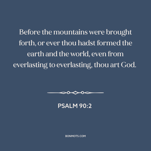 A quote from The Bible about nature of god: “Before the mountains were brought forth, or ever thou hadst formed the earth…”