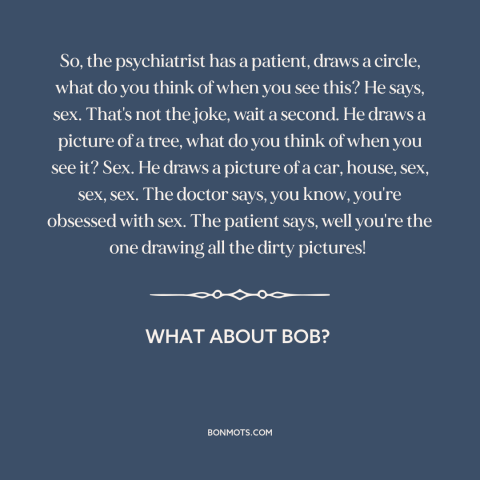 A quote from What About Bob? about sex: “So, the psychiatrist has a patient, draws a circle, what do you think of…”