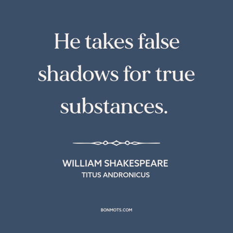 A quote by William Shakespeare about credulity: “He takes false shadows for true substances.”