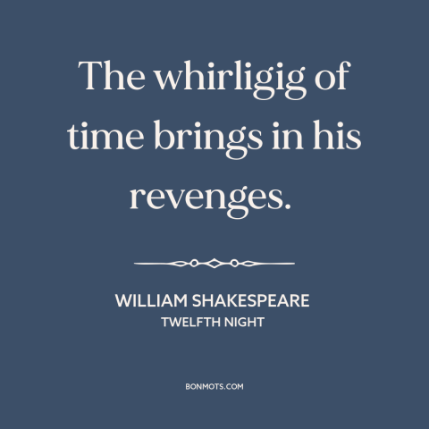 A quote by William Shakespeare about passage of time: “The whirligig of time brings in his revenges.”