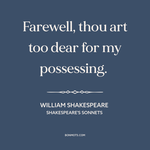 A quote by William Shakespeare about letting someone go: “Farewell, thou art too dear for my possessing.”