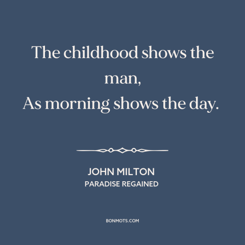 A quote by John Milton about personality: “The childhood shows the man, As morning shows the day.”