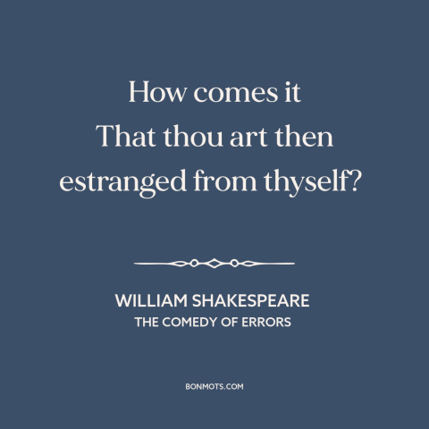 A quote by William Shakespeare about alientation from oneself: “How comes it That thou art then estranged from thyself?”