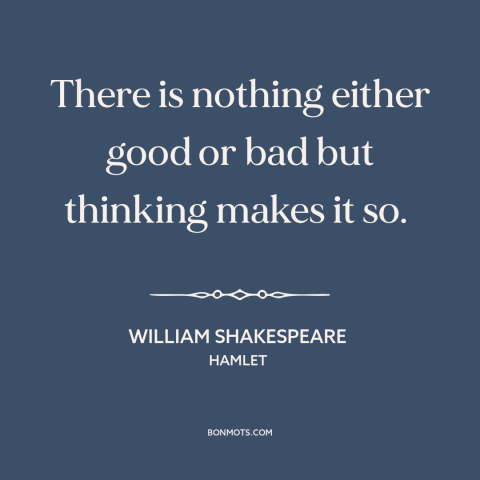 A quote by William Shakespeare about power of thought: “There is nothing either good or bad but thinking makes it so.”