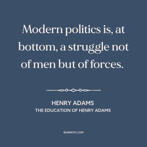 A quote by Henry Brooks Adams about great man theory of history: “Modern politics is, at bottom, a struggle not of men but…”