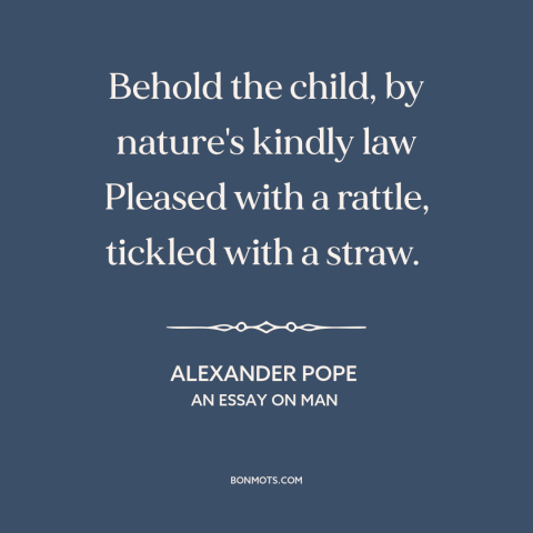 A quote by Alexander Pope about simple pleasures: “Behold the child, by nature's kindly law Pleased with a rattle, tickled…”