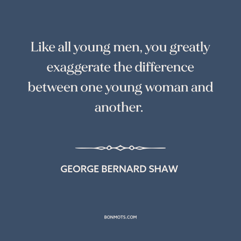 A quote by George Bernard Shaw about women: “Like all young men, you greatly exaggerate the difference between one young…”