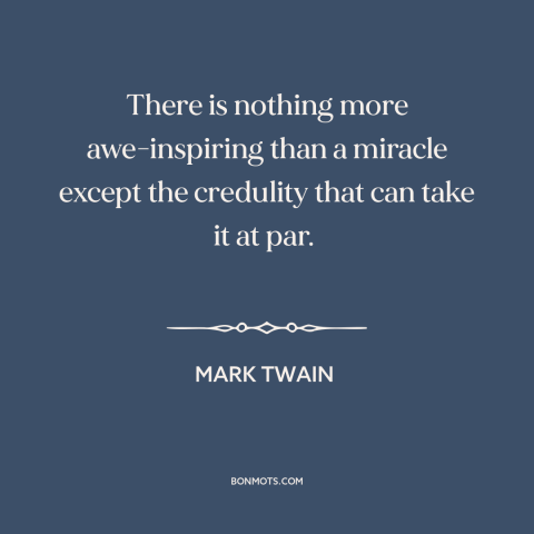 A quote by Mark Twain about miracles: “There is nothing more awe-inspiring than a miracle except the credulity that can…”