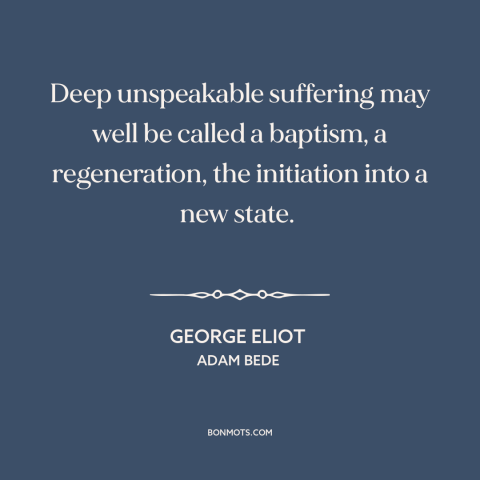 A quote by George Eliot about inflection points: “Deep unspeakable suffering may well be called a baptism, a…”