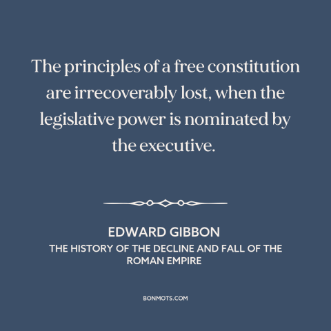 A quote by Edward Gibbon about separation of powers: “The principles of a free constitution are irrecoverably lost…”