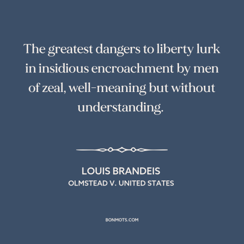 A quote by Louis Brandeis about threats to freedom: “The greatest dangers to liberty lurk in insidious encroachment…”