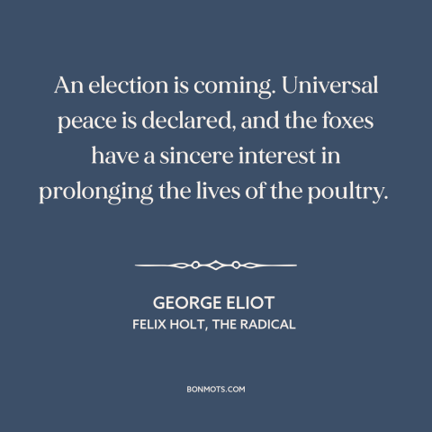 A quote by George Eliot about campaign promises: “An election is coming. Universal peace is declared, and the foxes have…”