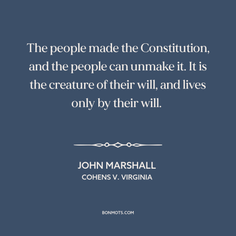 A quote by John Marshall about us constitution: “The people made the Constitution, and the people can unmake it. It is the…”