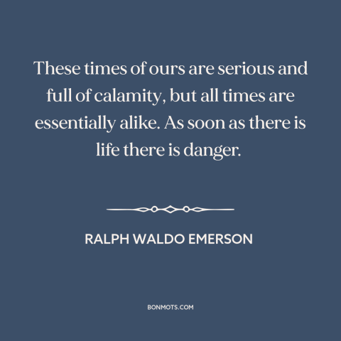 A quote by Ralph Waldo Emerson about the present: “These times of ours are serious and full of calamity, but all times are…”