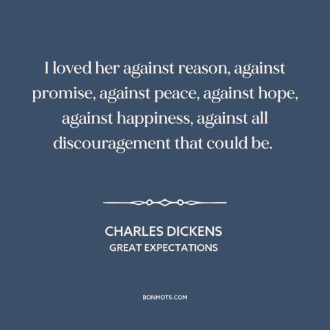 A quote by Charles Dickens about being in love: “I loved her against reason, against promise, against peace…”