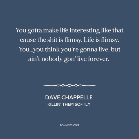 A quote by Dave Chappelle about living life to the fullest: “You gotta make life interesting like that cause the shit is…”