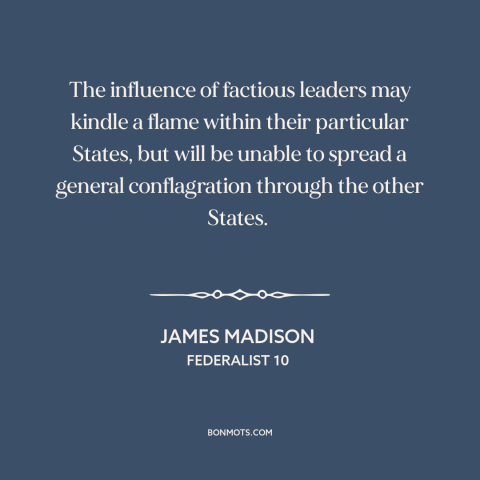 A quote by James Madison about political faction: “The influence of factious leaders may kindle a flame within…”