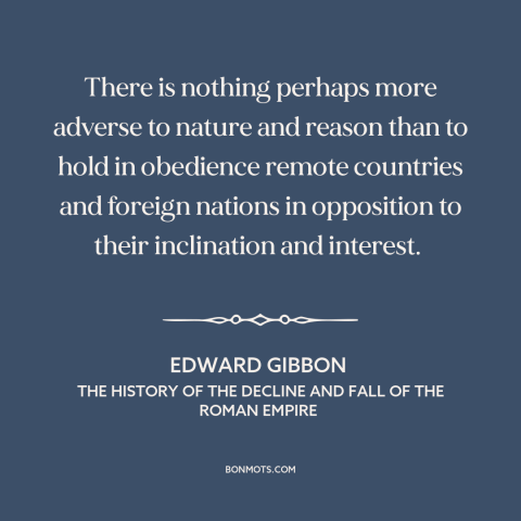 A quote by Edward Gibbon about anti-imperialism: “There is nothing perhaps more adverse to nature and reason than to hold…”