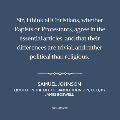 A quote by Samuel Johnson about ecumenism: “Sir, I think all Christians, whether Papists or Protestants, agree in…”