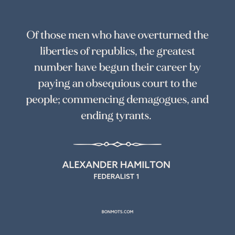 A quote by Alexander Hamilton about populism: “Of those men who have overturned the liberties of republics, the…”