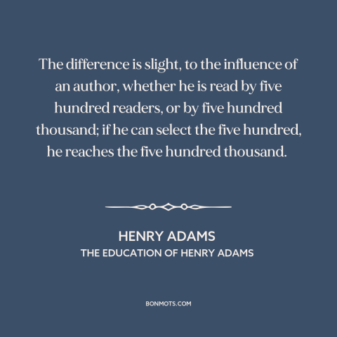 A quote by Henry Brooks Adams about influence on others: “The difference is slight, to the influence of an author, whether…”