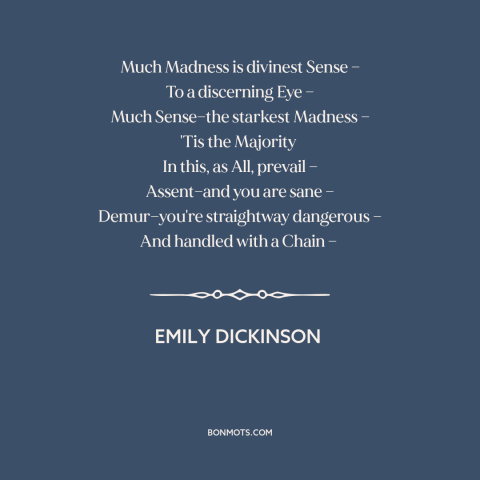 A quote by Emily Dickinson about majority opinions: “Much Madness is divinest Sense — To a discerning Eye —…”