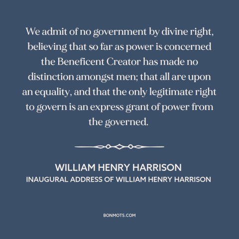 A quote by William Henry Harrison about political equality: “We admit of no government by divine right, believing that so…”