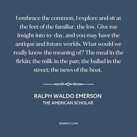 A quote by Ralph Waldo Emerson about the little things: “I embrace the common, I explore and sit at the feet of the…”