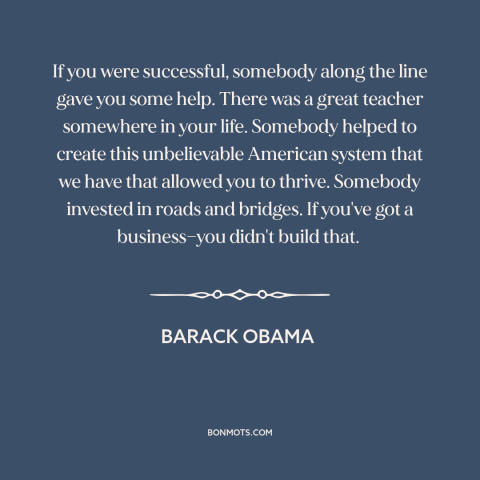 A quote by Barack Obama about success in business: “If you were successful, somebody along the line gave you some help.”