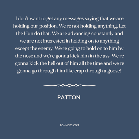 A quote from Patton about aggression: “I don't want to get any messages saying that we are holding our position.”