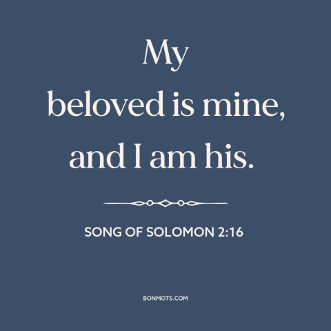 A quote from The Bible about devotion: “My beloved is mine, and I am his.”