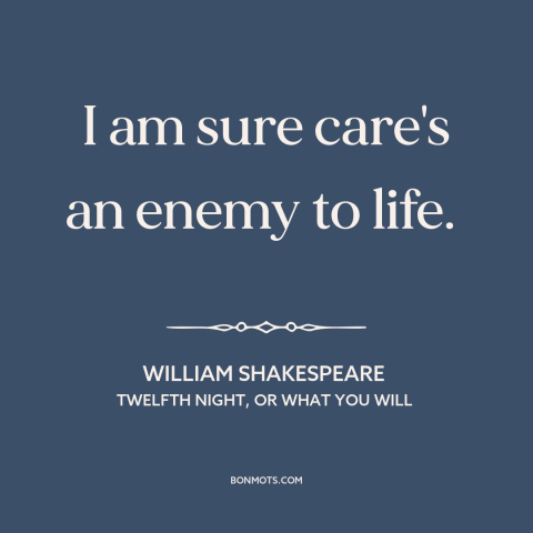 A quote by William Shakespeare about worry: “I am sure care's an enemy to life.”