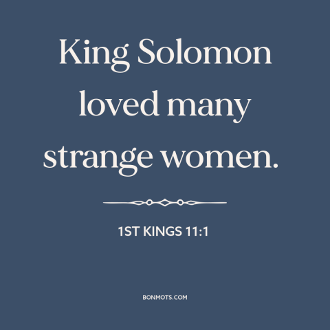 A quote from The Bible about sex: “King Solomon loved many strange women.”