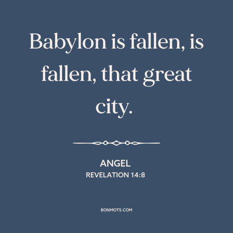 A quote from The Bible about babylon: “Babylon is fallen, is fallen, that great city.”