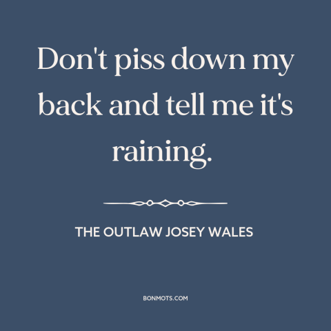 A quote from The Outlaw Josey Wales about gaslighting: “Don't piss down my back and tell me it's raining.”