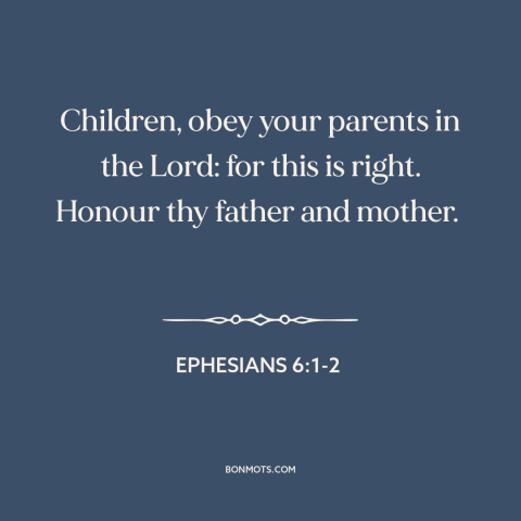 A quote from The Bible about obedience: “Children, obey your parents in the Lord: for this is right. Honour thy father…”