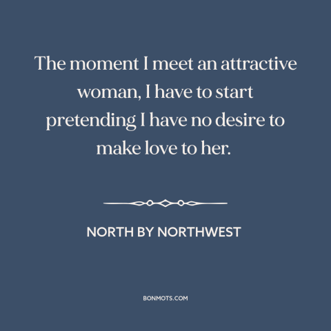 A quote from North by Northwest about beautiful women: “The moment I meet an attractive woman, I have to start pretending…”